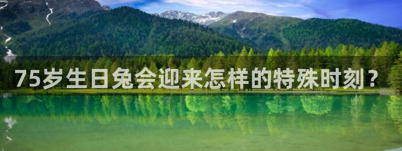 OB视讯体育平台总代理：75岁生日兔会迎来怎样的特殊时刻？