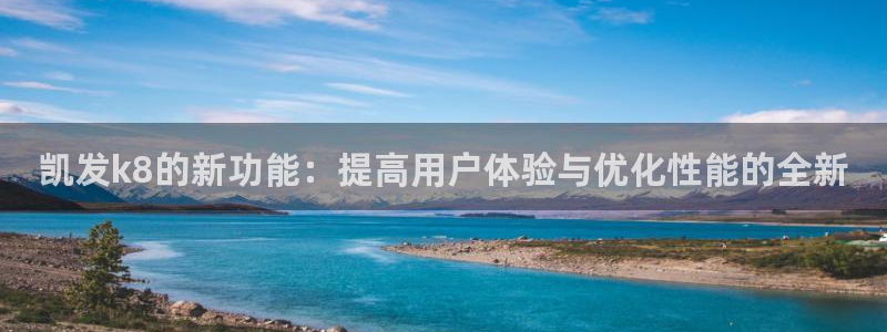 OB视讯链接：凯发k8的新功能：提高用户体验与优化性能的全新