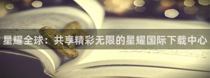 OB视讯app下载：星耀全球：共享精彩无限的星耀国际下载中心