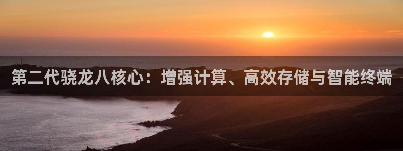 OB视讯.ccmpc登录：第二代骁龙八核心：增强计算、高效存储与智能终端