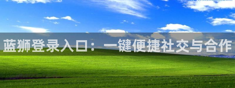 OB视讯：蓝狮登录入口：一键便捷社交与合作