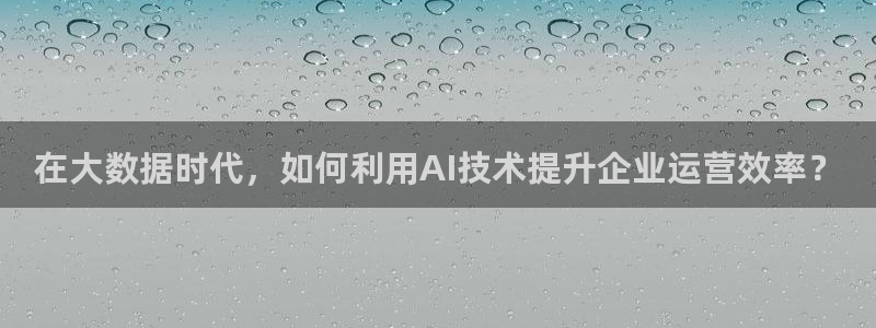 OB视讯体育官网：在大数据时代，如何利用AI技术提升企业运营效率？