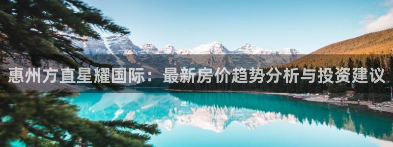OB视讯是正规平台吗：惠州方直星耀国际：最新房价趋势分析与投资建议
