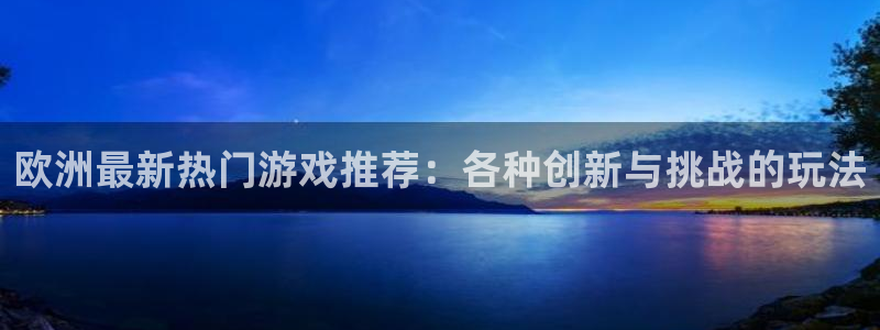 OB视讯体育热门赛事有哪些：欧洲最新热门游戏推荐：各种创新与挑战的玩法
