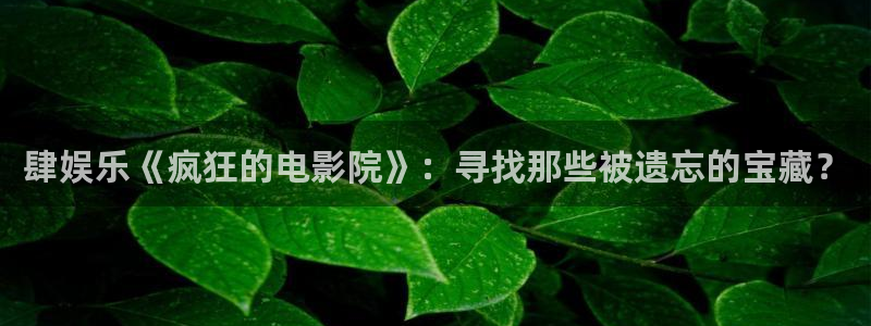 OB视讯凯捷注册：肆娱乐《疯狂的电影院》：寻找那些被遗忘的宝藏？