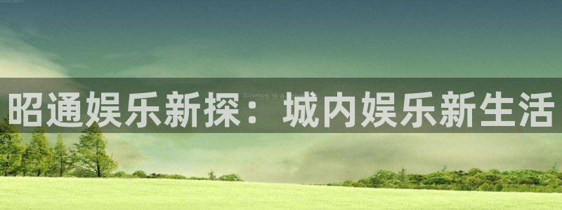 OB视讯3平台登录注册：昭通娱乐新探：城内娱乐新生活
