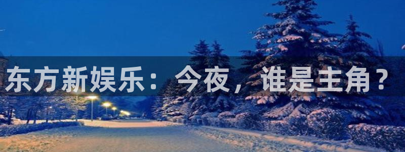 OB视讯平台开户链接：东方新娱乐：今夜，谁是主角？