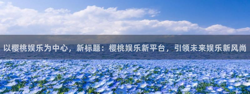 OB视讯是啥：以樱桃娱乐为中心，新标题：樱桃娱乐新平台，引领未来娱乐新风尚