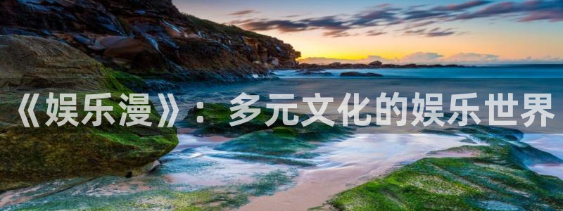 OB视讯体育注册平台：《娱乐漫》：多元文化的娱乐世界