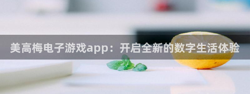 OB视讯放水时间：美高梅电子游戏app：开启全新的数字生活体验