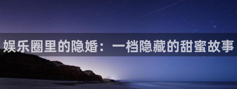 OB视讯是赌博吗：娱乐圈里的隐婚：一档隐藏的甜蜜故事