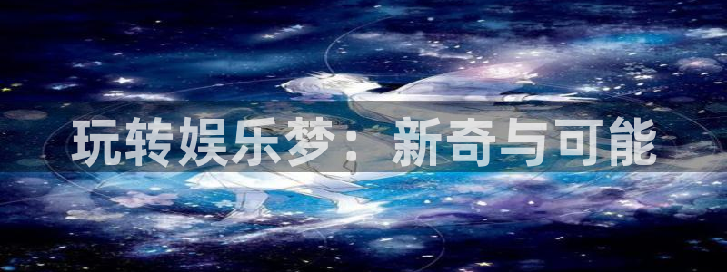 OB视讯注册网站：玩转娱乐梦：新奇与可能