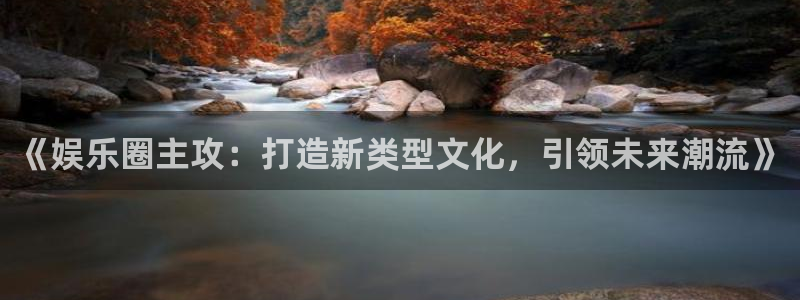 OB视讯游戏官网平台：《娱乐圈主攻：打造新类型文化，引领未来潮流》