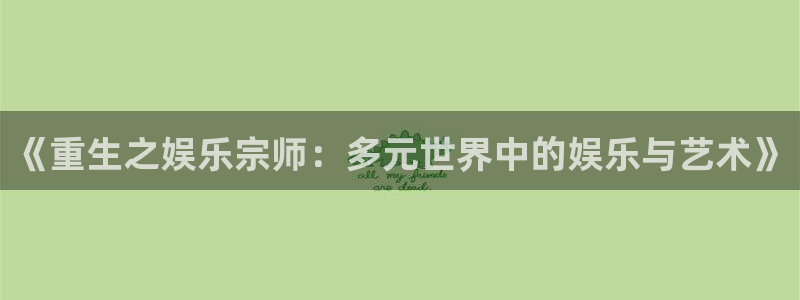 OB视讯是大平台吗：《重生之娱乐宗师：多元世界中的娱乐与艺术》