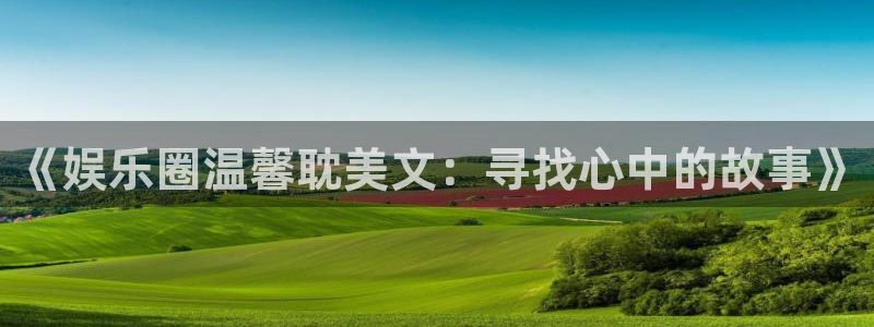 OB视讯4登录：《娱乐圈温馨耽美文：寻找心中的故事》