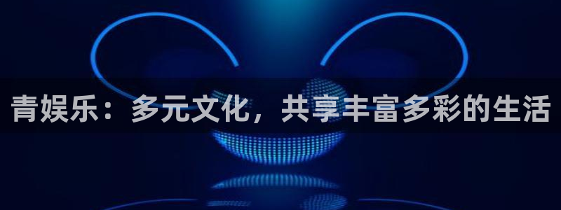 OB视讯放水时间：青娱乐：多元文化，共享丰富多彩的生活