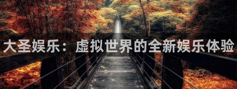 OB视讯体育凯捷平台注册：大圣娱乐：虚拟世界的全新娱乐体验