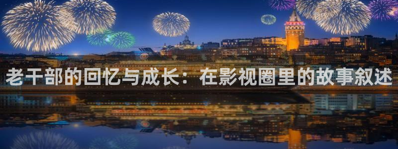 OB视讯主管：老干部的回忆与成长：在影视圈里的故事叙述
