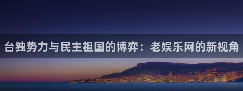 OB视讯体育2官网入口：台独势力与民主祖国的博弈：老娱乐网的新视角