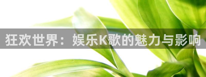 OB视讯f平台注册：狂欢世界：娱乐K歌的魅力与影响