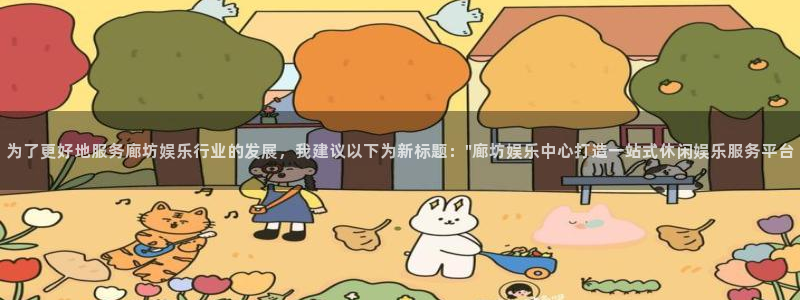 OB视讯网站平台：为了更好地服务廊坊娱乐行业的发展，我建议以下为新标题：\