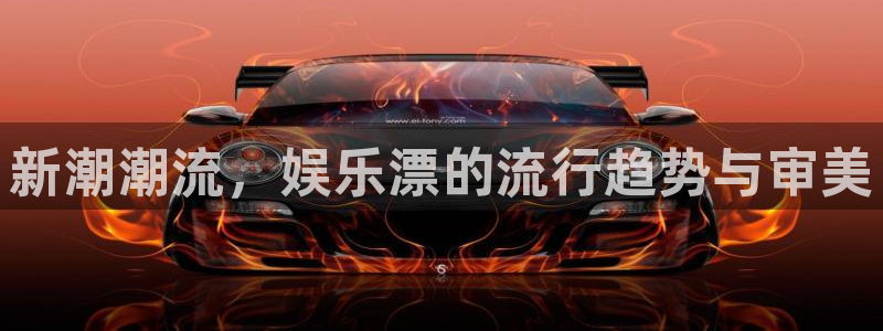 OB视讯环保：新潮潮流，娱乐漂的流行趋势与审美