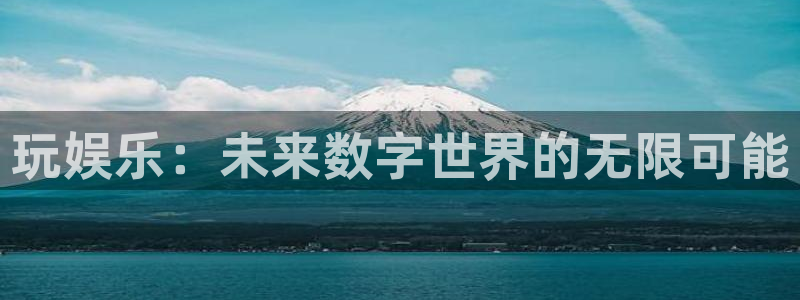 OB视讯平台注册：玩娱乐：未来数字世界的无限可能