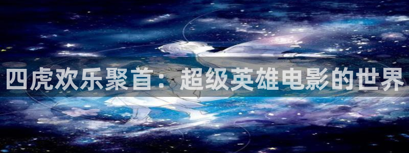 OB视讯平台招商：四虎欢乐聚首：超级英雄电影的世界