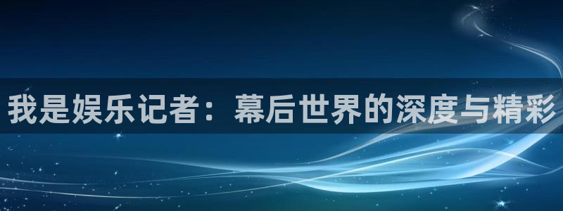 OB视讯体育2：我是娱乐记者：幕后世界的深度与精彩