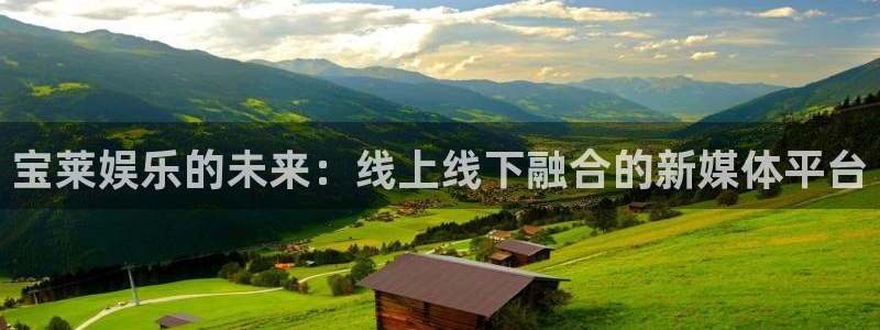 OB视讯平台登录入口：宝莱娱乐的未来：线上线下融合的新媒体平台