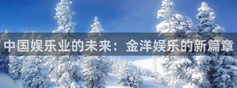 OB视讯网站：中国娱乐业的未来：金洋娱乐的新篇章