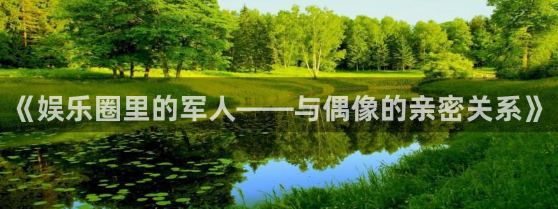 OB视讯.ccmpc登录：《娱乐圈里的军人——与偶像的亲密关系》