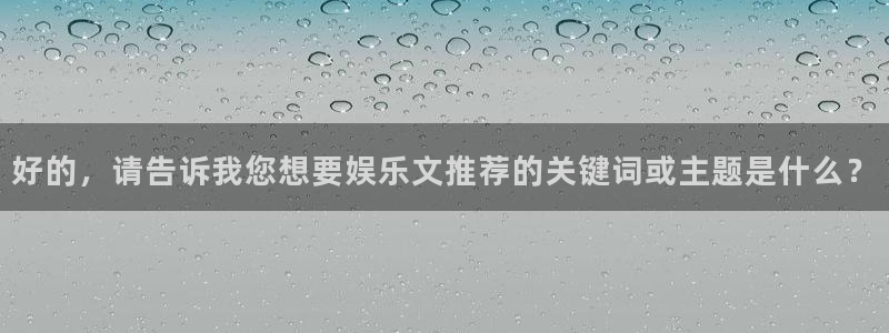 OB视讯体育代理：好的，请告诉我您想要娱乐文推荐的关键词或主题是什么？