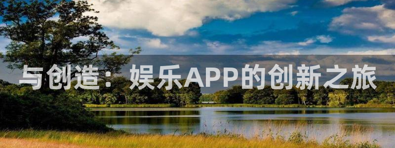 OB视讯平台招商：与创造：娱乐APP的创新之旅