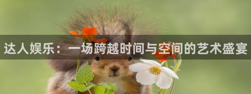 OB视讯体育娱乐注册链接：达人娱乐：一场跨越时间与空间的艺术盛宴