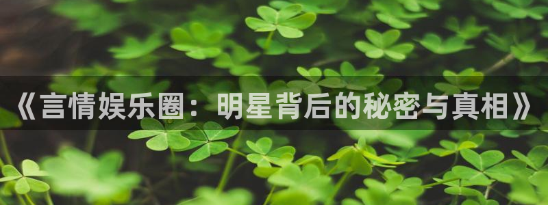 OB视讯体育网页版入口：《言情娱乐圈：明星背后的秘密与真相》